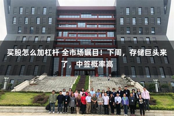 买股怎么加杠杆 全市场瞩目！下周，存储巨头来了，中签概率高