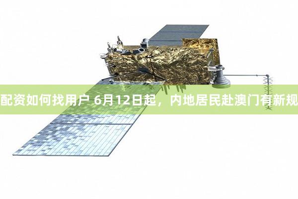 配资如何找用户 6月12日起，内地居民赴澳门有新规
