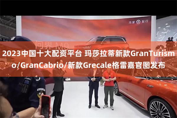 2023中国十大配资平台 玛莎拉蒂新款GranTurismo/GranCabrio/新款Grecale格雷嘉官图发布