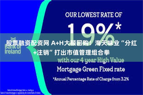 股票融资配资网 A+H大额回购！海天味业“分红+注销”打出市值管理组合拳