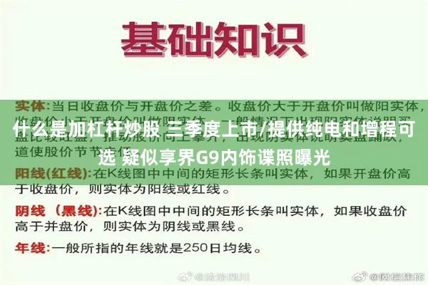 什么是加杠杆炒股 三季度上市/提供纯电和增程可选 疑似享界G9内饰谍照曝光