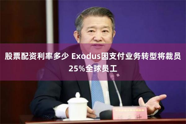 股票配资利率多少 Exodus因支付业务转型将裁员25%全球员工