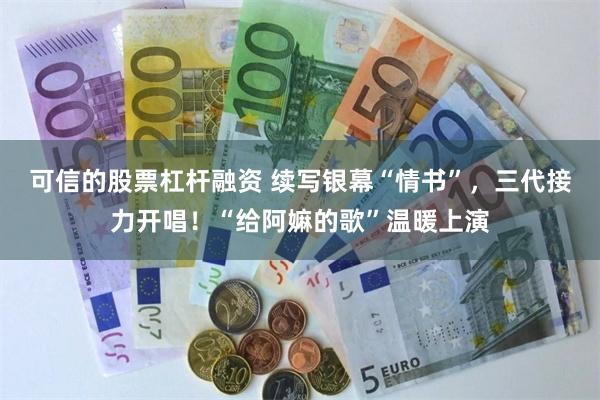 可信的股票杠杆融资 续写银幕“情书”，三代接力开唱！“给阿嫲的歌”温暖上演