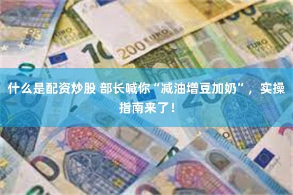 什么是配资炒股 部长喊你“减油增豆加奶”，实操指南来了！