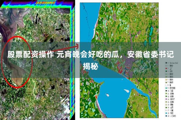 股票配资操作 元宵晚会好吃的瓜，安徽省委书记揭秘