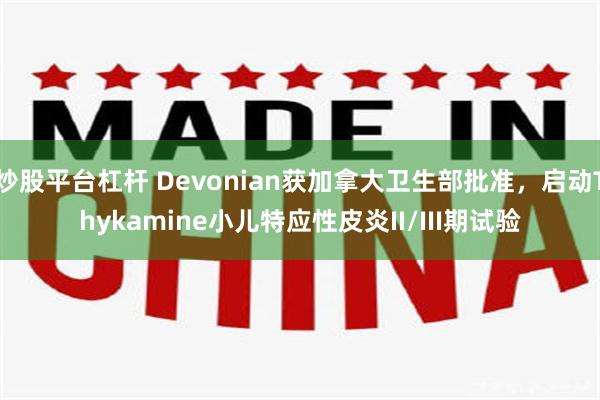 炒股平台杠杆 Devonian获加拿大卫生部批准,启动Thykamine小儿特应性皮炎II/III期试验