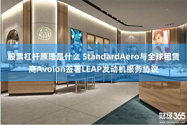 股票杠杆原理是什么 StandardAero与全球租赁商Avolon签署LEAP发动机服务协议