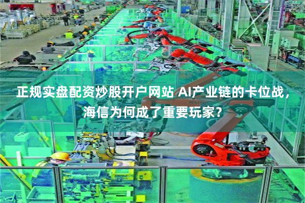 正规实盘配资炒股开户网站 AI产业链的卡位战，海信为何成了重要玩家？