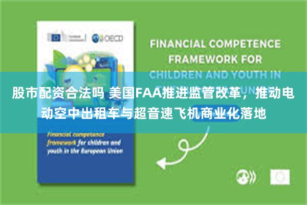 股市配资合法吗 美国FAA推进监管改革,推动电动空中出租车与超音速飞机商业化落地