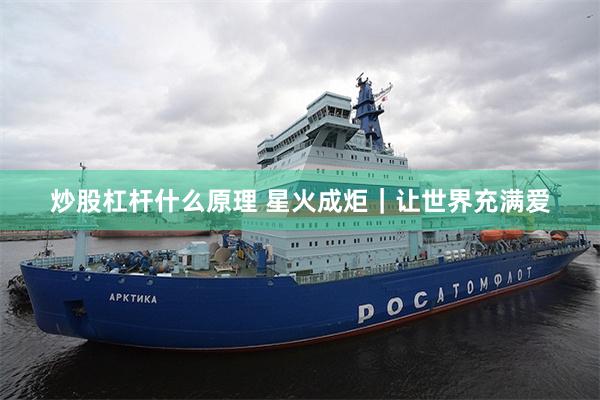 炒股杠杆什么原理 星火成炬｜让世界充满爱