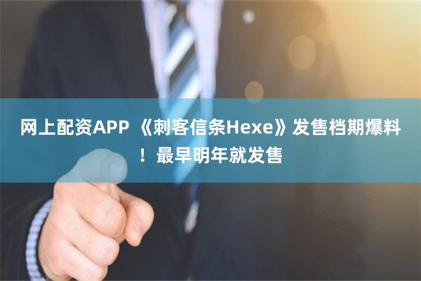 网上配资APP 《刺客信条Hexe》发售档期爆料！最早明年就发售