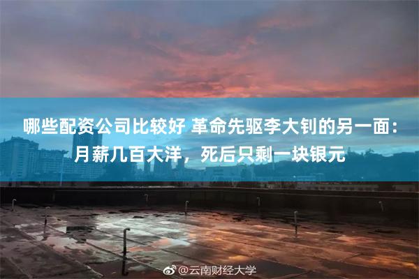 哪些配资公司比较好 革命先驱李大钊的另一面：月薪几百大洋，死后只剩一块银元