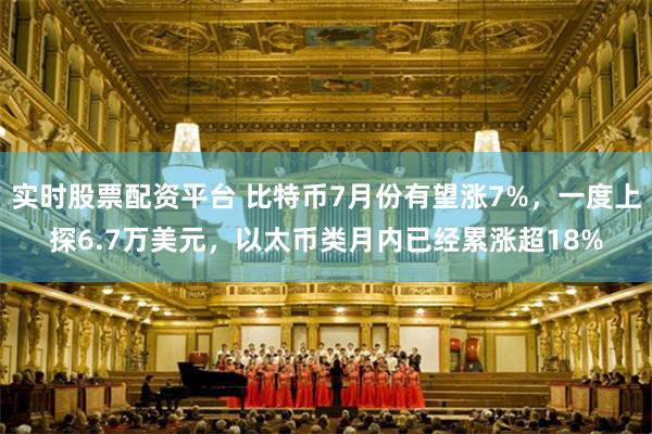 实时股票配资平台 比特币7月份有望涨7%，一度上探6.7万美元，以太币类月内已经累涨超18%