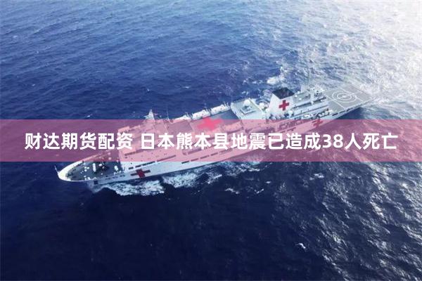 财达期货配资 日本熊本县地震已造成38人死亡