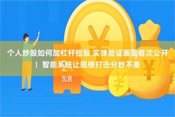 个人炒股如何加杠杆控股 实弹验证画面首次公开！智能系统让规模打击分秒不差