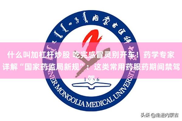 什么叫加杠杆炒股 吃完感冒灵别开车！药学专家详解“国家药监局新规”：这类常用药服药期间禁驾