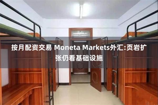 按月配资交易 Moneta Markets外汇:页岩扩张仍看基础设施