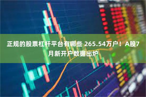 正规的股票杠杆平台有哪些 265.54万户！A股7月新开户数据出炉