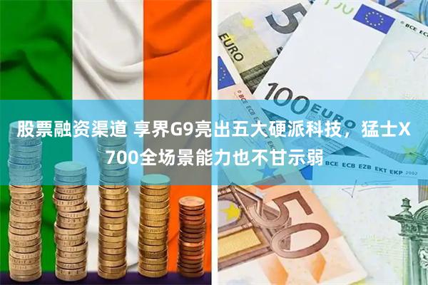 股票融资渠道 享界G9亮出五大硬派科技，猛士X700全场景能力也不甘示弱