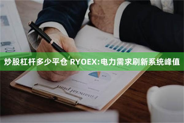 炒股杠杆多少平仓 RYOEX:电力需求刷新系统峰值