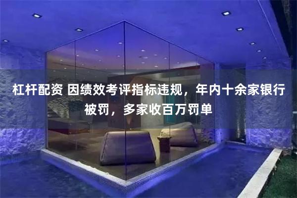 杠杆配资 因绩效考评指标违规，年内十余家银行被罚，多家收百万罚单