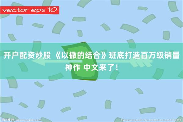 开户配资炒股 《以撒的结合》班底打造百万级销量神作 中文来了!