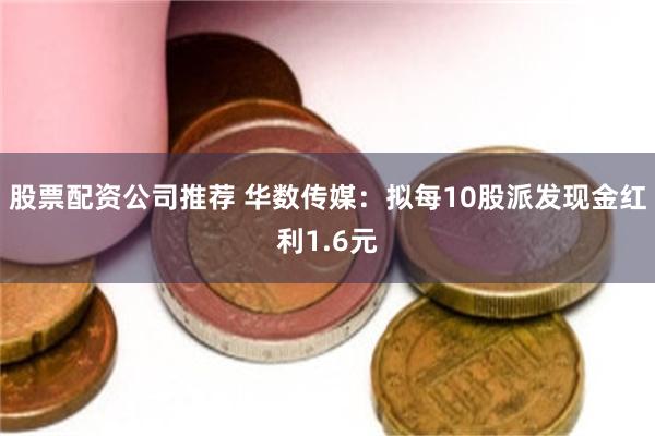 股票配资公司推荐 华数传媒：拟每10股派发现金红利1.6元