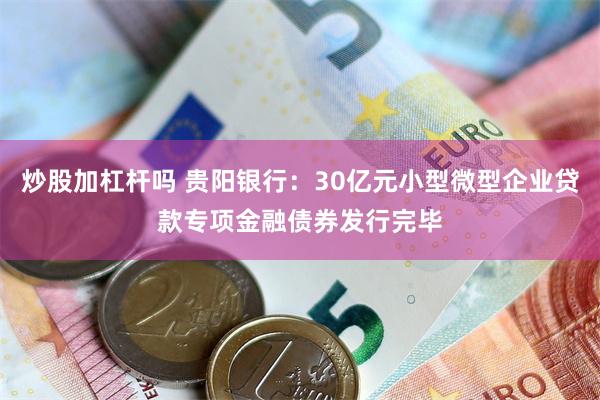 炒股加杠杆吗 贵阳银行：30亿元小型微型企业贷款专项金融债券发行完毕