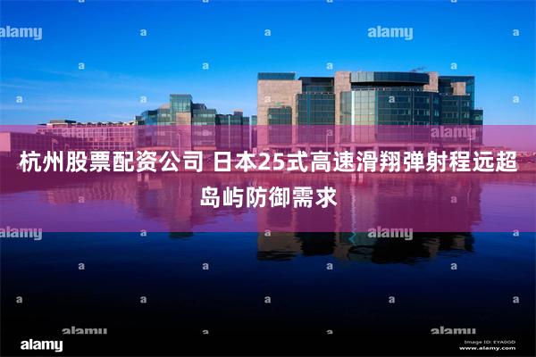 杭州股票配资公司 日本25式高速滑翔弹射程远超岛屿防御需求