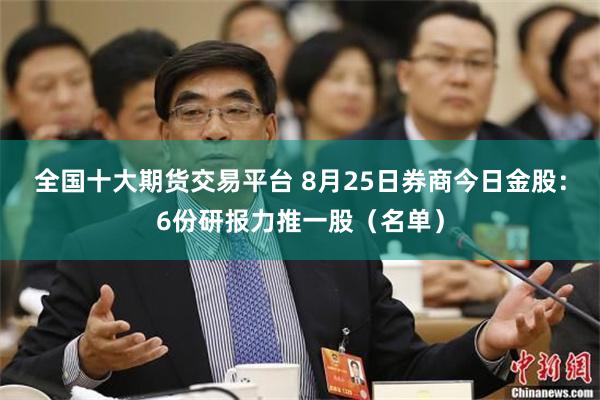 全国十大期货交易平台 8月25日券商今日金股：6份研报力推一股（名单）