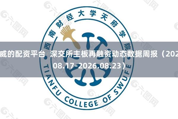 权威的配资平台  深交所主板再融资动态数据周报（2026.08.17-2026.08.23）
