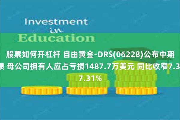 股票如何开杠杆 自由黄金-DRS(06228)公布中期业绩 母公司拥有人应占亏损1487.7万美元 同比收窄7.31%