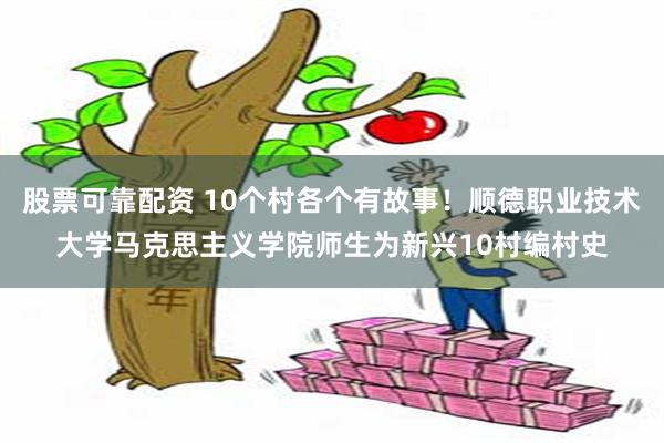 股票可靠配资 10个村各个有故事！顺德职业技术大学马克思主义学院师生为新兴10村编村史