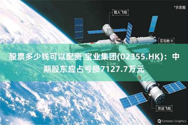 股票多少钱可以配资 宝业集团(02355.HK)：中期股东应占亏损7127.7万元