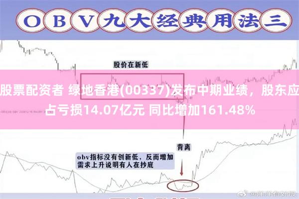 股票配资者 绿地香港(00337)发布中期业绩，股东应占亏损14.07亿元 同比增加161.48%