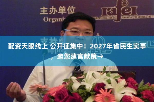 配资天眼线上 公开征集中！2027年省民生实事，邀您建言献策→