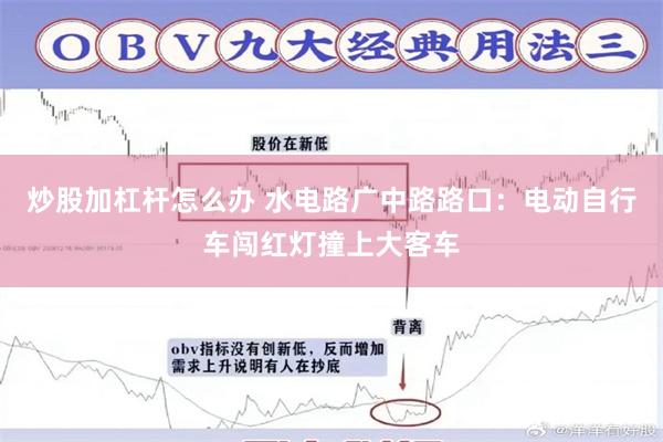炒股加杠杆怎么办 水电路广中路路口:电动自行车闯红灯撞上大客车