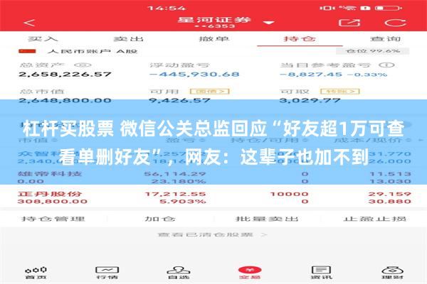 杠杆买股票 微信公关总监回应“好友超1万可查看单删好友”，网友：这辈子也加不到