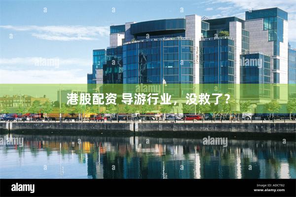 港股配资 导游行业，没救了？