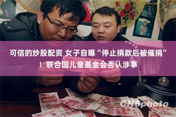 可信的炒股配资 女子自曝“停止捐款后被催捐”！联合国儿童基金会否认涉事