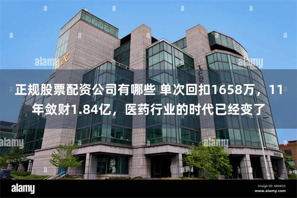 正规股票配资公司有哪些 单次回扣1658万，11年敛财1.84亿，医药行业的时代已经变了