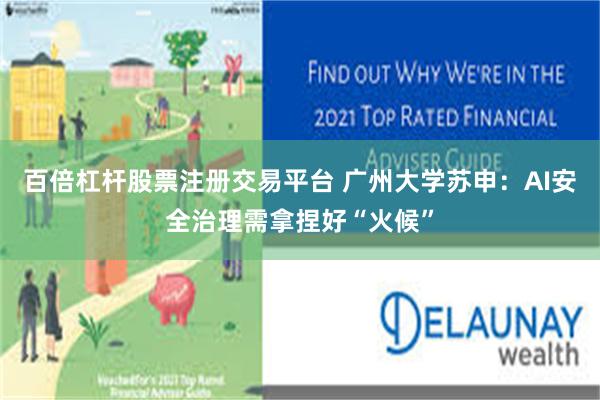 百倍杠杆股票注册交易平台 广州大学苏申:AI安全治理需拿捏好“火候”
