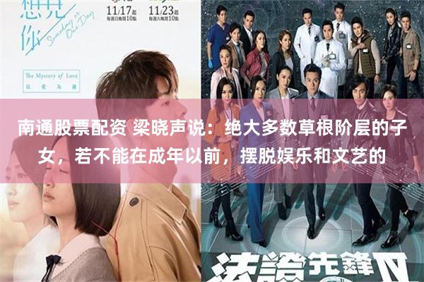 南通股票配资 梁晓声说：绝大多数草根阶层的子女，若不能在成年以前，摆脱娱乐和文艺的