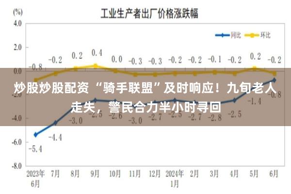 炒股炒股配资 “骑手联盟”及时响应！九旬老人走失，警民合力半小时寻回