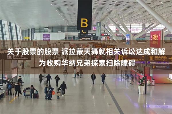 关于股票的股票 派拉蒙天舞就相关诉讼达成和解 为收购华纳兄弟探索扫除障碍