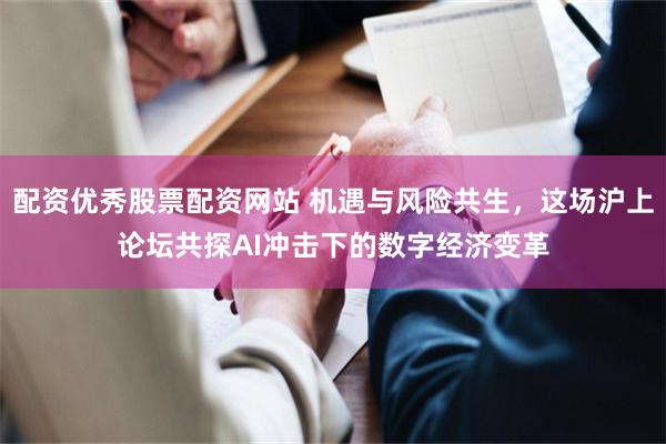 配资优秀股票配资网站 机遇与风险共生，这场沪上论坛共探AI冲击下的数字经济变革