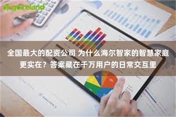 全国最大的配资公司 为什么海尔智家的智慧家庭更实在？答案藏在千万用户的日常交互里