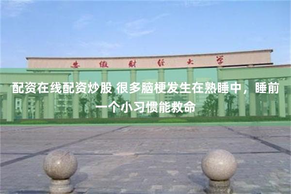 配资在线配资炒股 很多脑梗发生在熟睡中，睡前一个小习惯能救命