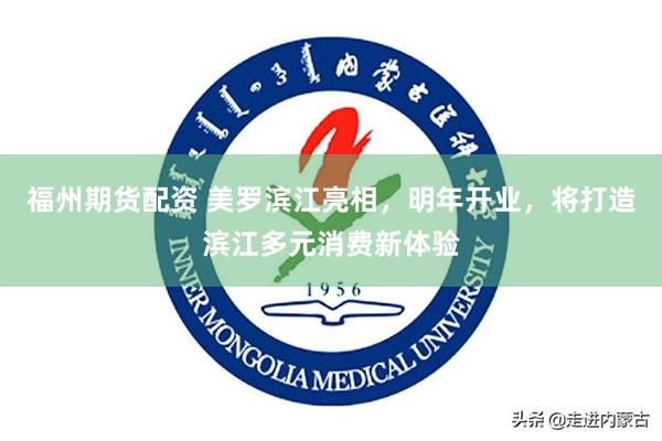 福州期货配资 美罗滨江亮相，明年开业，将打造滨江多元消费新体验