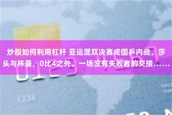 炒股如何利用杠杆 亚运混双决赛成国乒内战，莎头与栋曼，0比4之外，一场没有失败者的交接……